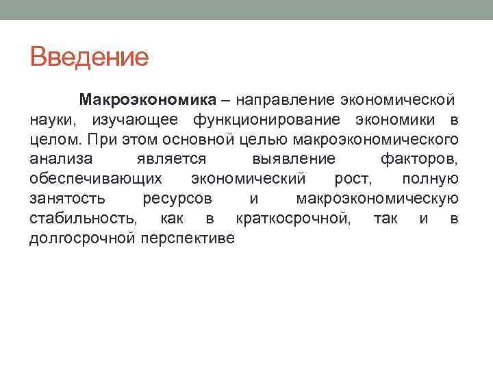 Введение Макроэкономика – направление экономической науки, изучающее функционирование экономики в целом. При этом основной