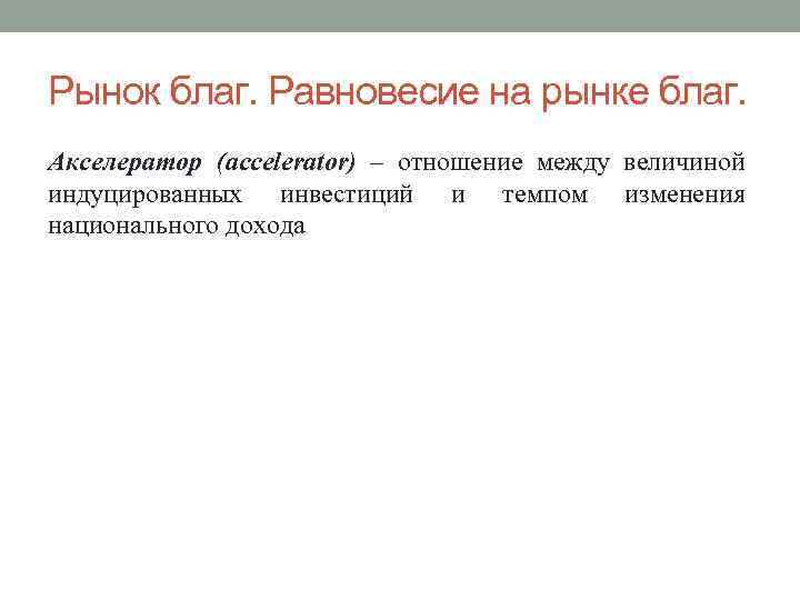 Рынок благ. Равновесие на рынке благ. Акселератор (accelerator) – отношение между величиной индуцированных инвестиций
