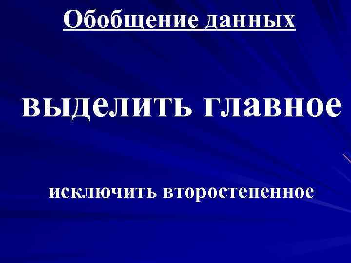 Обобщение данных выделить главное исключить второстепенное 