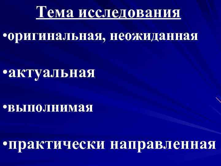 Тема исследования • оригинальная, неожиданная • актуальная • выполнимая • практически направленная 