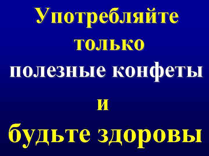 Употребляйте только полезные конфеты и будьте здоровы 