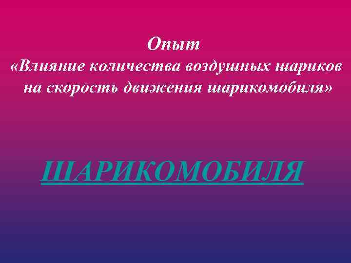 Опыт «Влияние количества воздушных шариков на скорость движения шарикомобиля» ШАРИКОМОБИЛЯ 