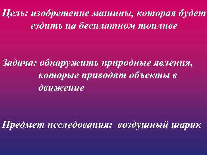 Цель: изобретение машины, которая будет ездить на бесплатном топливе Задача: обнаружить природные явления, которые