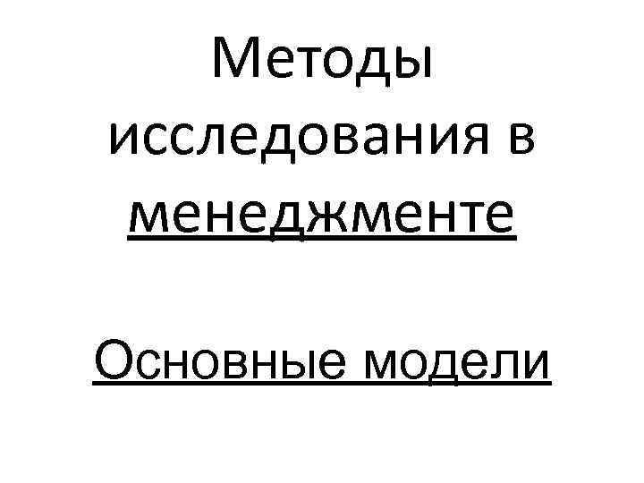 Методы исследования в менеджменте Основные модели 