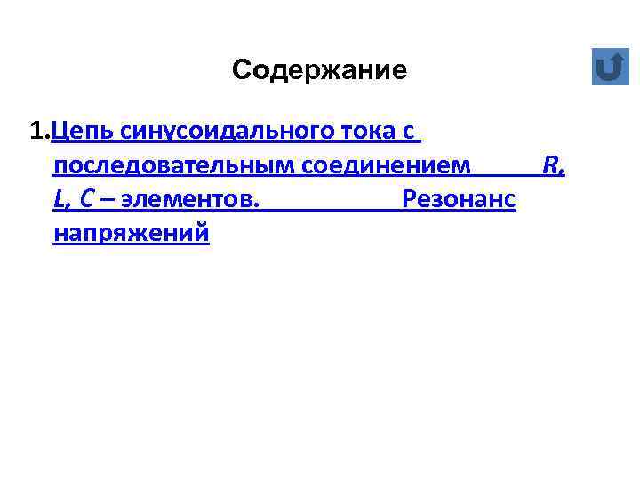 Содержание 1. Цепь синусоидального тока с последовательным соединением R, L, C – элементов. Резонанс