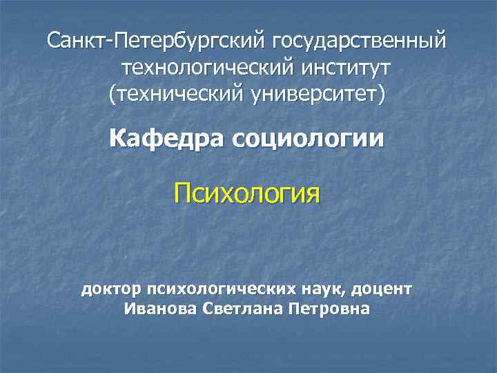 Санкт-Петербургский государственный технологический институт (технический университет) Кафедра социологии Психология доктор психологических наук, доцент Иванова