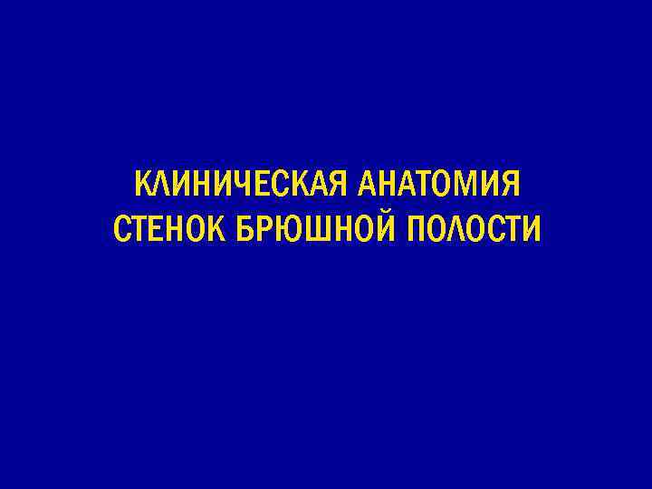 КЛИНИЧЕСКАЯ АНАТОМИЯ СТЕНОК БРЮШНОЙ ПОЛОСТИ 