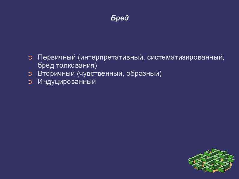 Бред ➲ ➲ ➲ Первичный (интерпретативный, систематизированный, бред толкования) Вторичный (чувственный, образный) Индуцированный 