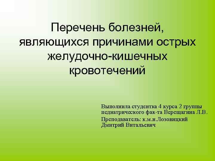 Перечень болезней, являющихся причинами острых желудочно-кишечных кровотечений Выполнила студентка 4 курса 2 группы педиатрического