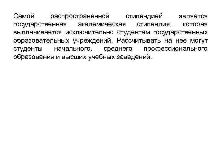 Самой распространенной стипендией является государственная академическая стипендия, которая выплачивается исключительно студентам государственных образовательных учреждений.