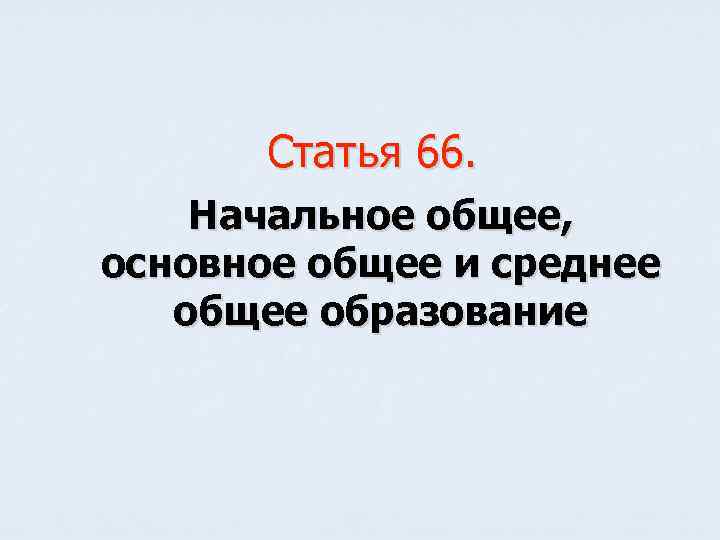 Статья 66. Начальное общее, основное общее и среднее общее образование 