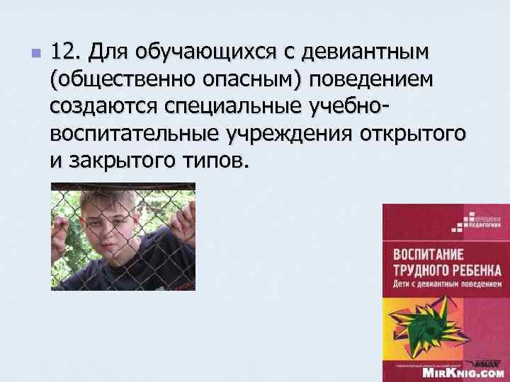 n 12. Для обучающихся с девиантным (общественно опасным) поведением создаются специальные учебновоспитательные учреждения открытого