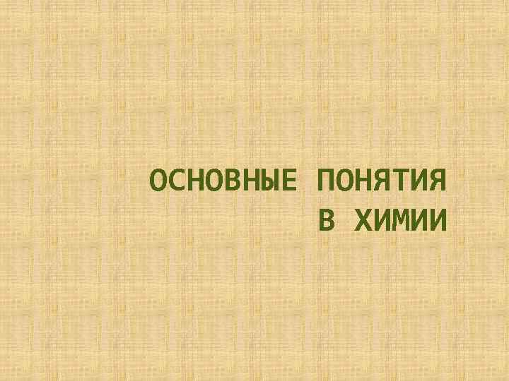 ОСНОВНЫЕ ПОНЯТИЯ В ХИМИИ 