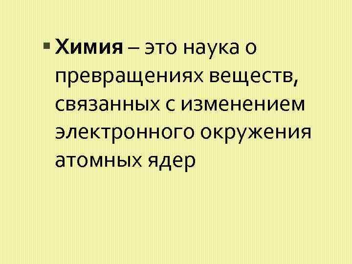  Химия – это наука о превращениях веществ, связанных с изменением электронного окружения атомных