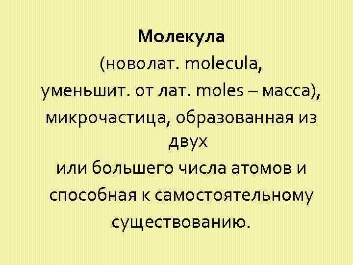 Молекула (новолат. molecula, уменьшит. от лат. moles – масса), микрочастица, образованная из двух или