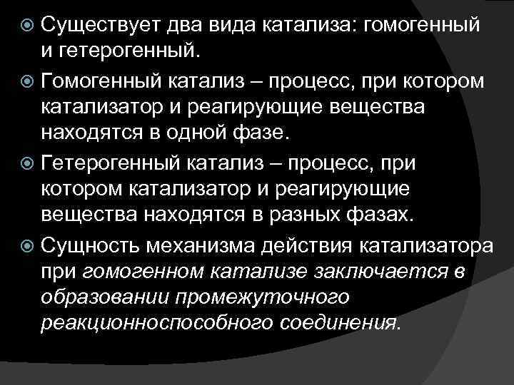 Существует два вида катализа: гомогенный и гетерогенный. Гомогенный катализ – процесс, при котором катализатор