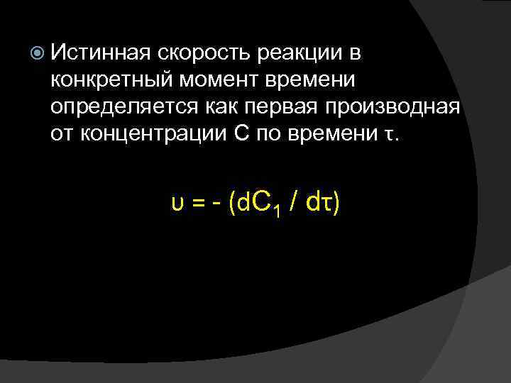  Истинная скорость реакции в конкретный момент времени определяется как первая производная от концентрации