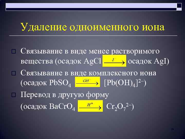 Удаление одноименного иона o o o Связывание в виде менее растворимого вещества (осадок Ag.