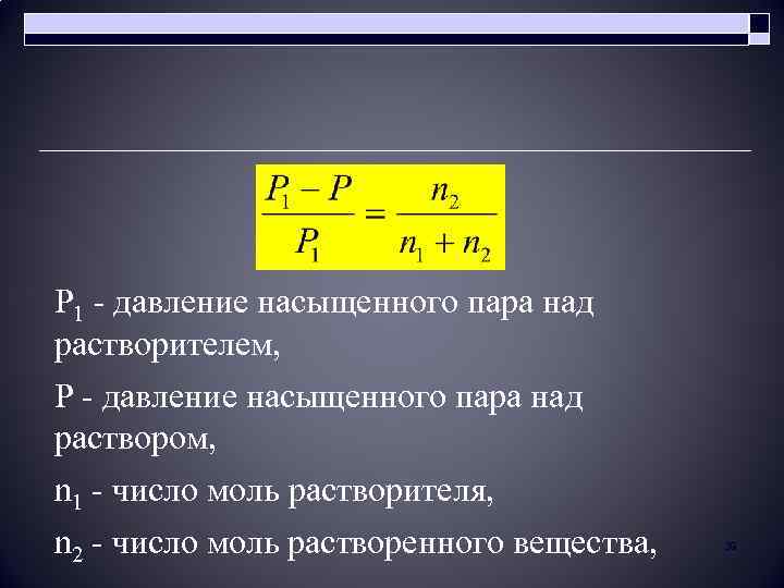 P 1 - давление насыщенного пара над растворителем, Р - давление насыщенного пара над