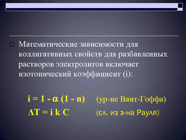 o Математические зависимости для коллигативных свойств для разбавленных растворов электролитов включает изотонический коэффициент (i):