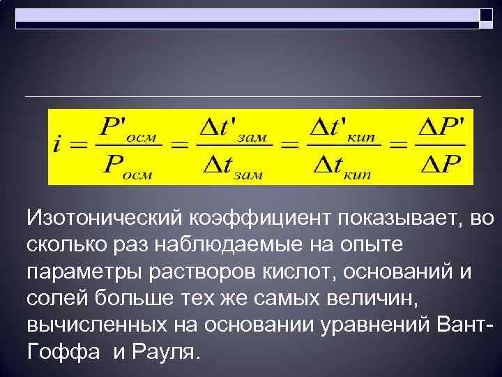 Изотонический коэффициент показывает, во сколько раз наблюдаемые на опыте параметры растворов кислот, оснований и