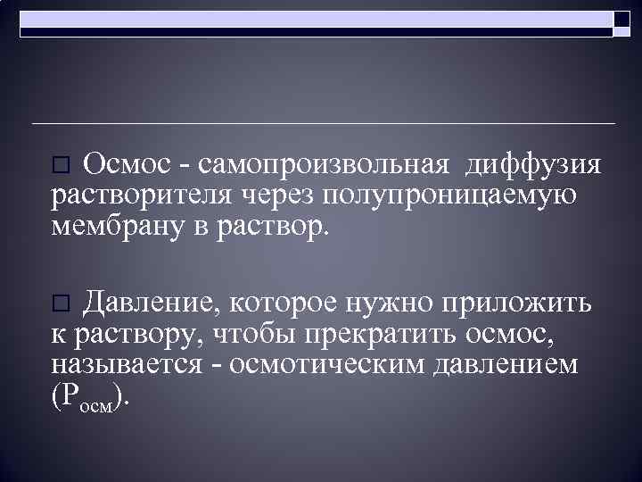 o Осмос - самопроизвольная диффузия растворителя через полупроницаемую мембрану в раствор. o Давление, которое