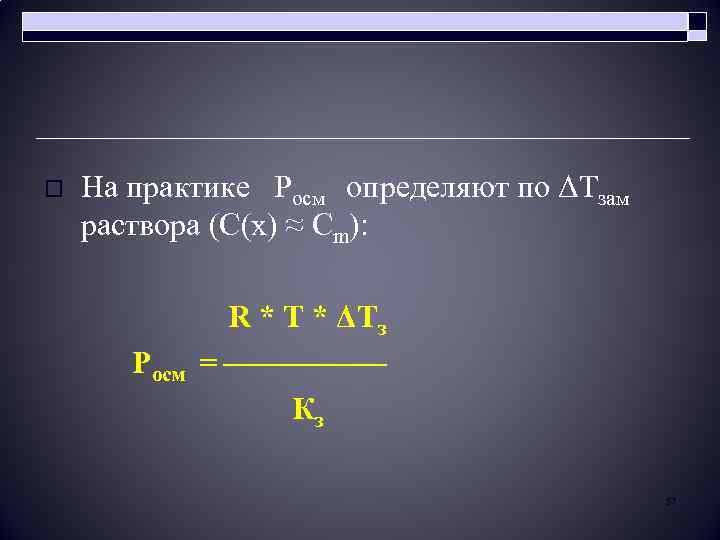 o На практике Pосм определяют по ΔТзам раствора (C(x) ≈ Cm): R * T