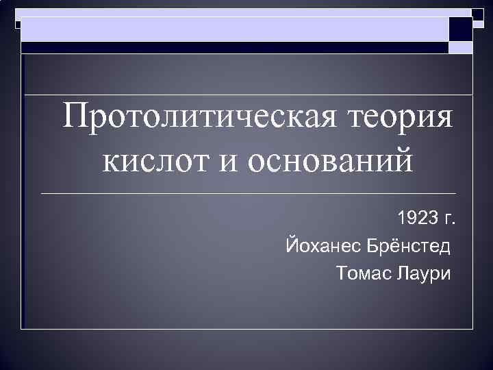 Протолитическая теория кислот и оснований 1923 г. Йоханес Брёнстед Томас Лаури 