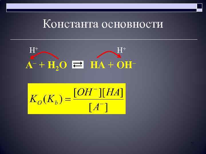 Константа основности H+ H+ A– + H 2 O HA + ОН– 72 