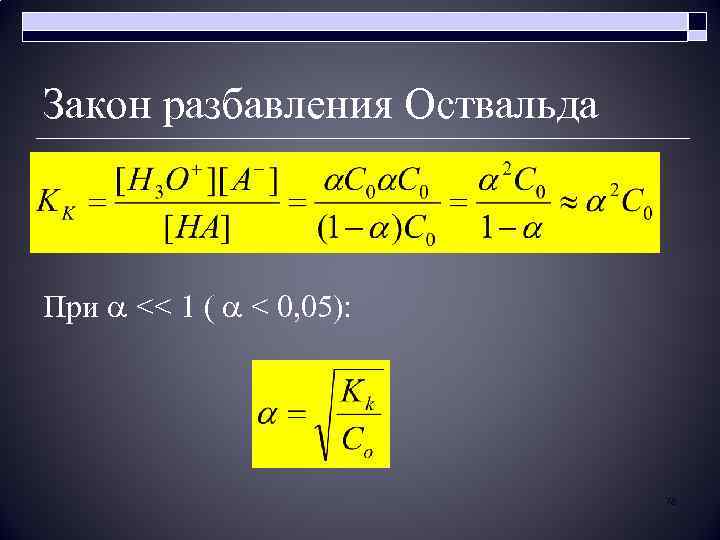 Закон разбавления Оствальда При << 1 ( < 0, 05): 78 