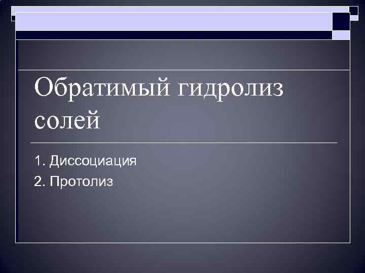 Обратимый гидролиз солей 1. Диссоциация 2. Протолиз 