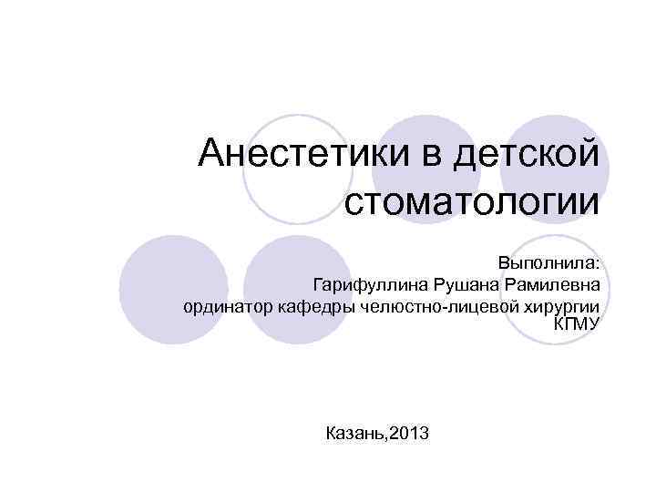 Анестетики в детской стоматологии Выполнила: Гарифуллина Рушана Рамилевна ординатор кафедры челюстно-лицевой хирургии КГМУ Казань,