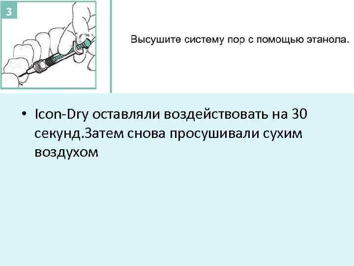  • Icon-Dry оставляли воздействовать на 30 секунд. Затем снова просушивали сухим воздухом 