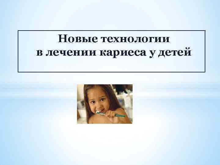 Новые технологии в лечении кариеса у детей 