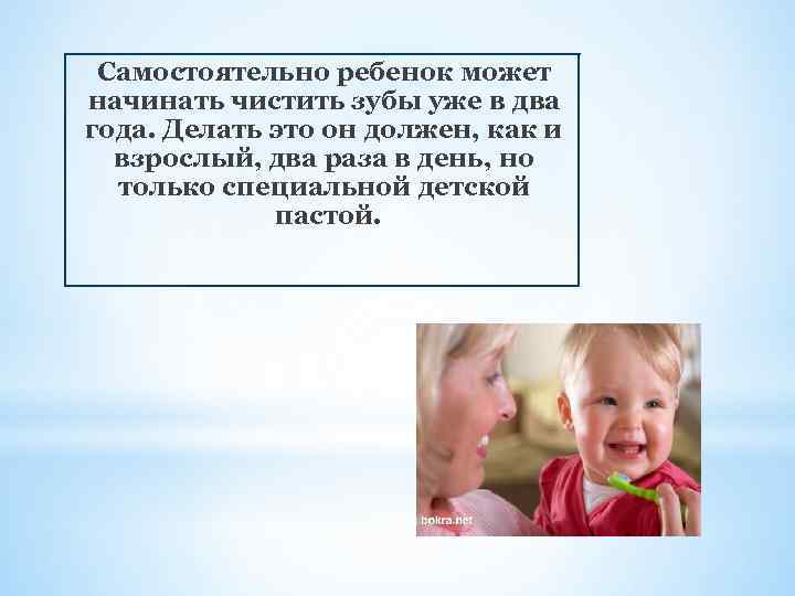 Самостоятельно ребенок может начинать чистить зубы уже в два года. Делать это он должен,