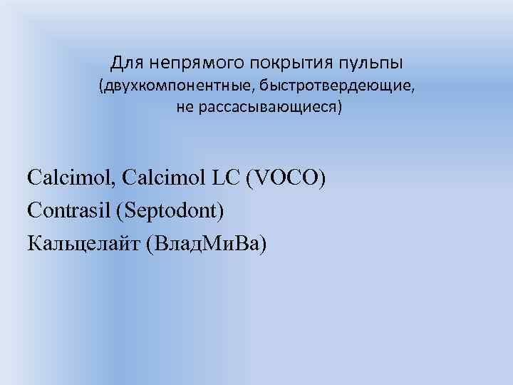 Для непрямого покрытия пульпы (двухкомпонентные, быстротвердеющие, не рассасывающиеся) Calcimol, Calcimol LC (VOCO) Contrasil (Septodont)