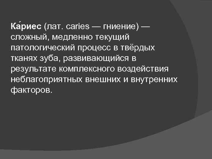 Ка риес (лат. caries — гниение) — сложный, медленно текущий патологический процесс в твёрдых