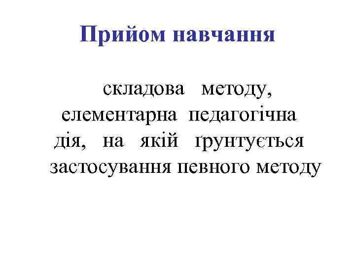 Прийом навчання складова методу, елементарна педагогічна дія, на якій ґрунтується застосування певного методу 