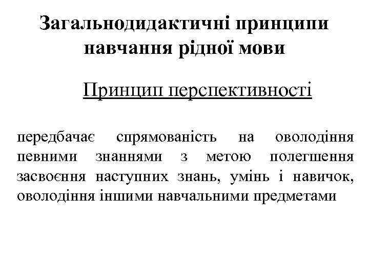 Загальнодидактичні принципи навчання рідної мови Принцип перспективності передбачає спрямованість на оволодіння певними знаннями з