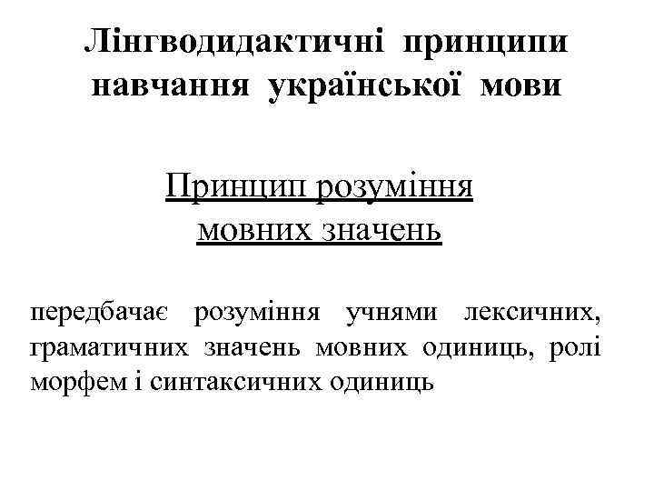 Лінгводидактичні принципи навчання української мови Принцип розуміння мовних значень передбачає розуміння учнями лексичних, граматичних