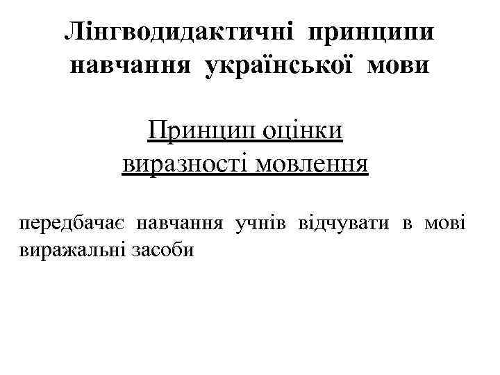 Лінгводидактичні принципи навчання української мови Принцип оцінки виразності мовлення передбачає навчання учнів відчувати в