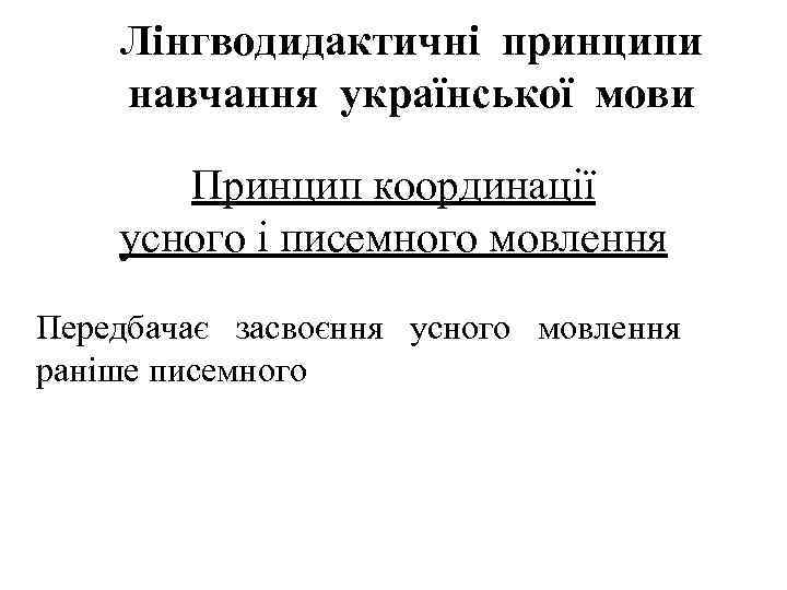 Лінгводидактичні принципи навчання української мови Принцип координації усного і писемного мовлення Передбачає засвоєння усного