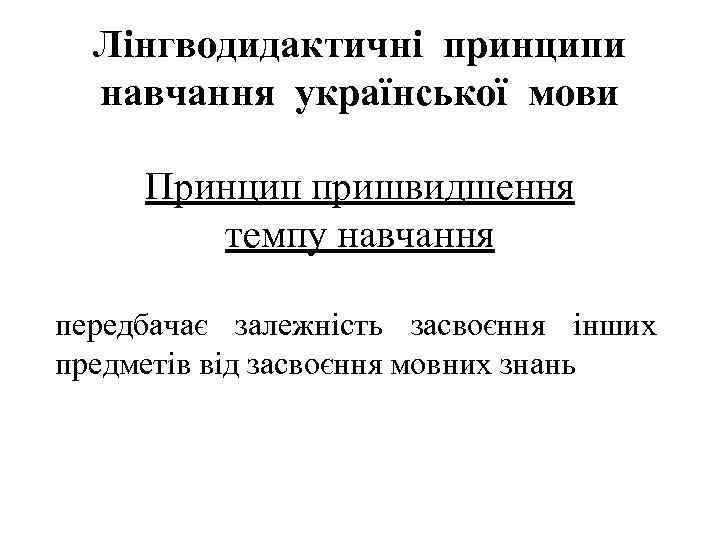 Лінгводидактичні принципи навчання української мови Принцип пришвидшення темпу навчання передбачає залежність засвоєння інших предметів