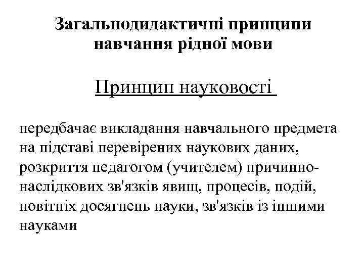 Загальнодидактичні принципи навчання рідної мови Принцип науковості передбачає викладання навчального предмета на підставі перевірених