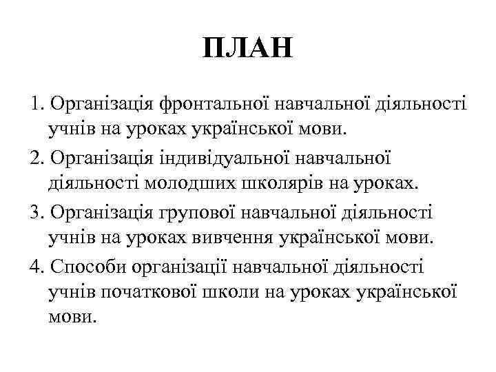 ПЛАН 1. Організація фронтальної навчальної діяльності учнів на уроках української мови. 2. Організація індивідуальної