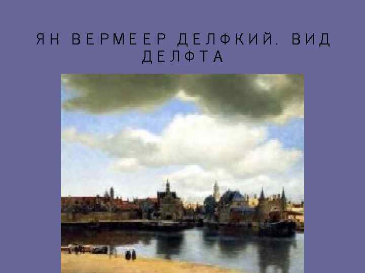 ЯН ВЕРМЕЕР ДЕЛФКИЙ. ВИД ДЕЛФТА 