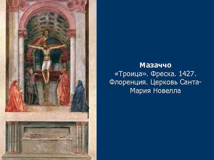 Мазаччо «Троица» . Фреска. 1427. Флоренция. Церковь Санта. Мария Новелла 