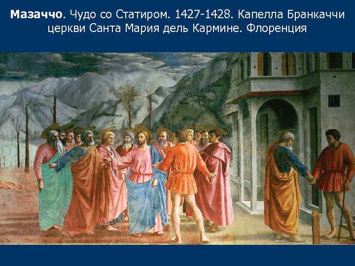 Мазаччо. Чудо со Статиром. 1427 -1428. Капелла Бранкаччи церкви Санта Мария дель Кармине. Флоренция