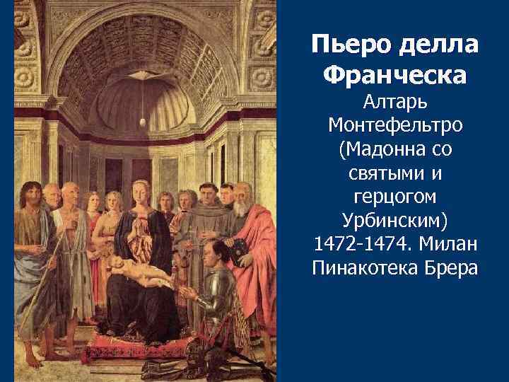 Пьеро делла Франческа Алтарь Монтефельтро (Мадонна со святыми и герцогом Урбинским) 1472 -1474. Милан