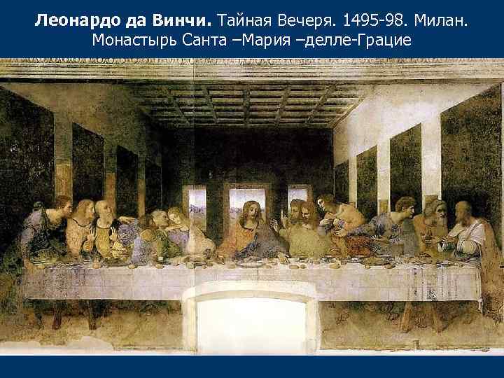 Леонардо да Винчи. Тайная Вечеря. 1495 -98. Милан. Монастырь Санта –Мария –делле-Грацие 